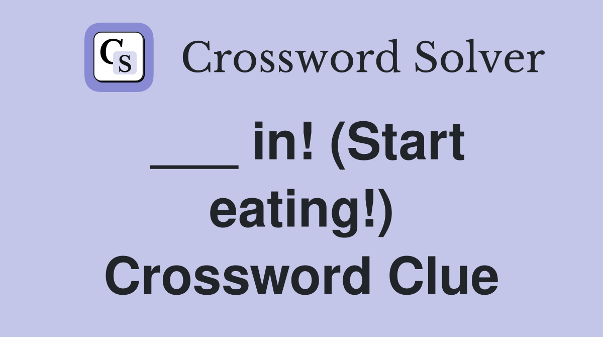 ___ in! (Start eating!) Crossword Clue