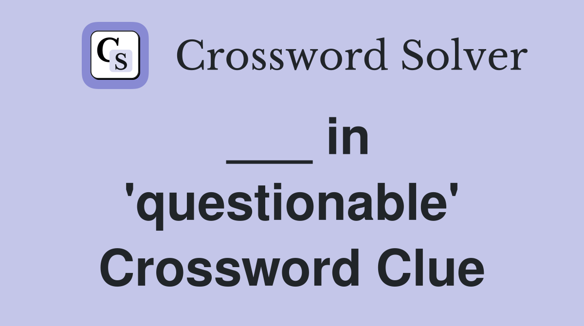 ___ in 'questionable' Crossword Clue