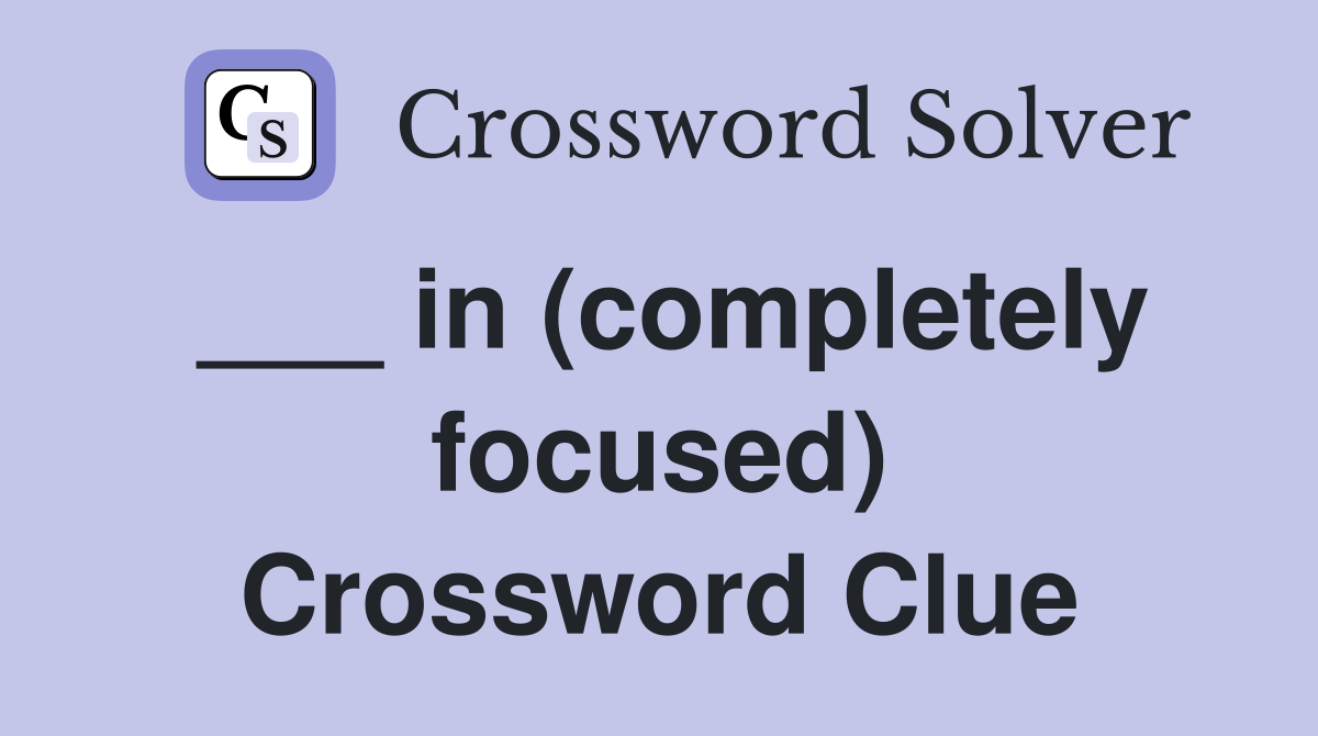 ___ in (completely focused) Crossword Clue