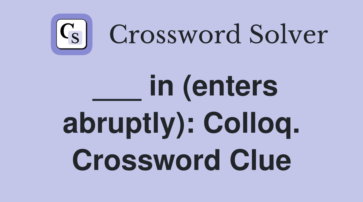 ___ in (enters abruptly): Colloq. Crossword Clue