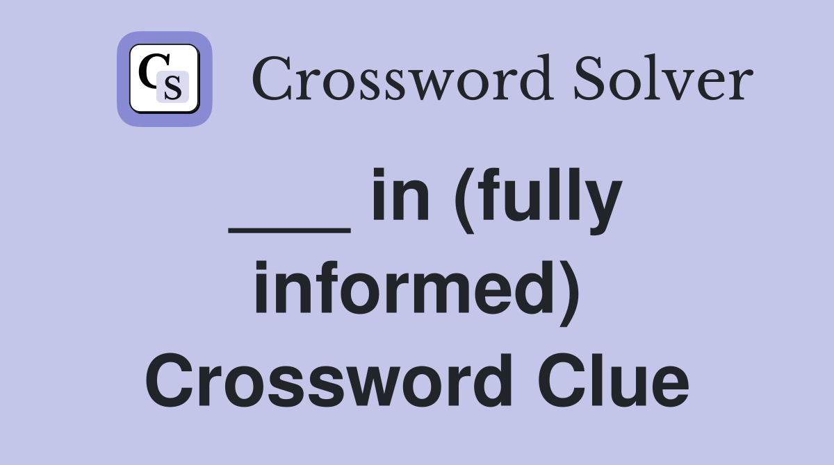 ___ in (fully informed) Crossword Clue