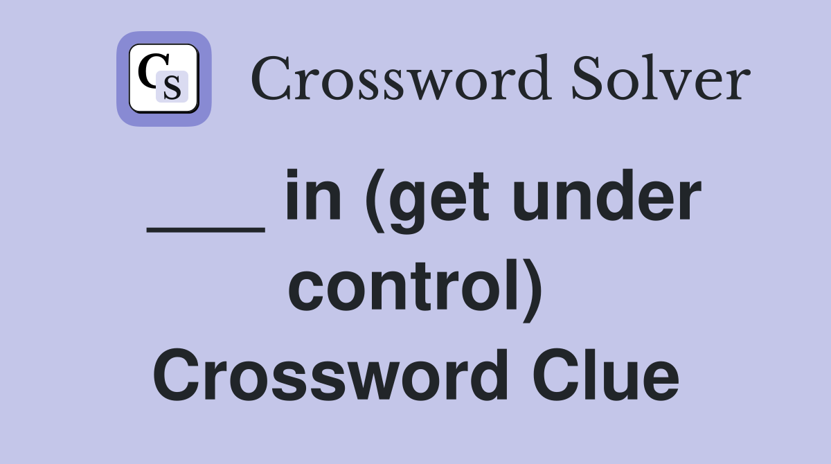 ___ in (get under control) Crossword Clue