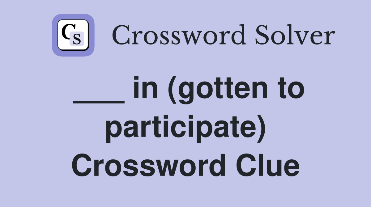 ___ in (gotten to participate) Crossword Clue