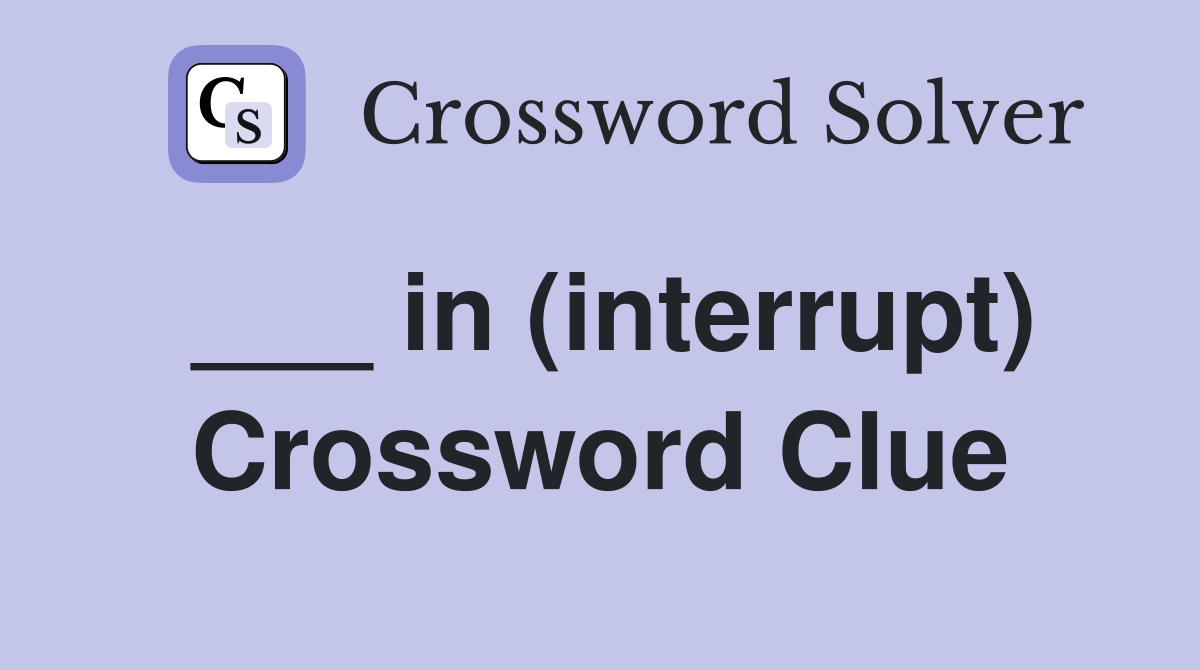 ___ in (interrupt) Crossword Clue