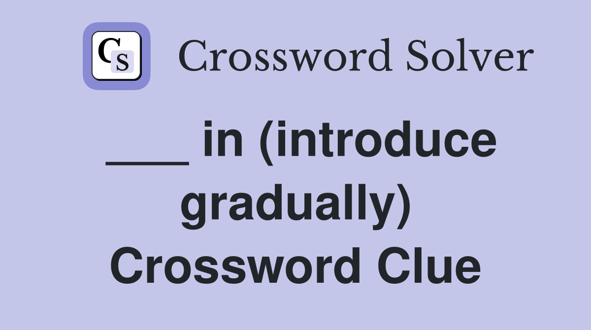 ___ in (introduce gradually) Crossword Clue