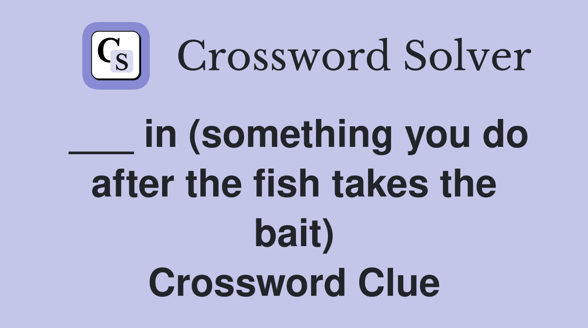 ___ in (something you do after the fish takes the bait) Crossword Clue