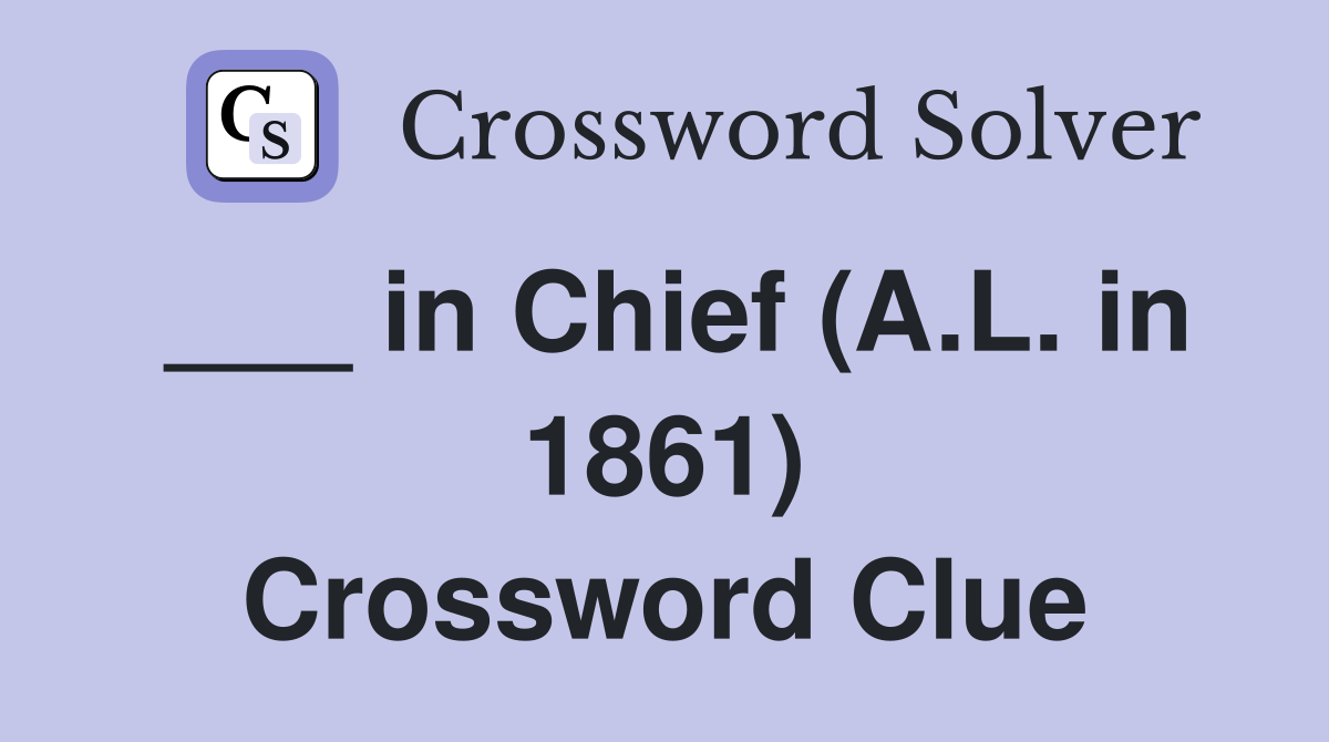 ___ in Chief (A.L. in 1861) Crossword Clue