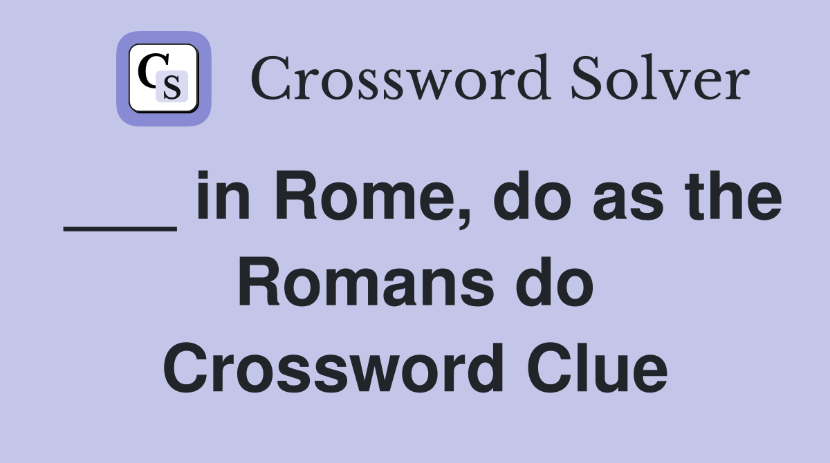 ___ in Rome, do as the Romans do Crossword Clue