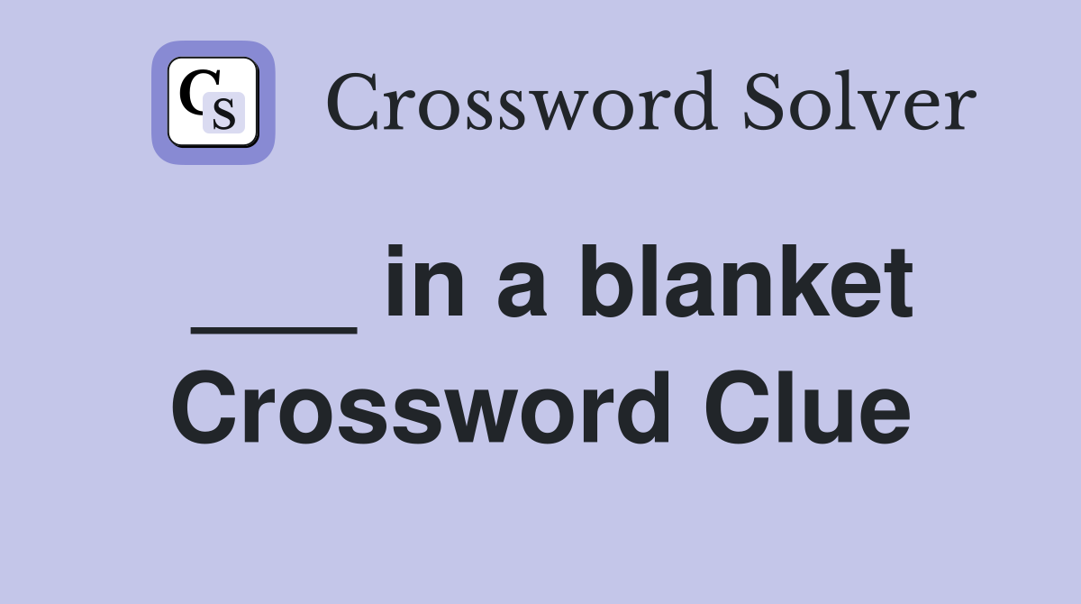 ___ in a blanket Crossword Clue