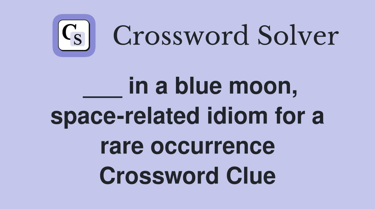 ___ in a blue moon, space-related idiom for a rare occurrence Crossword Clue