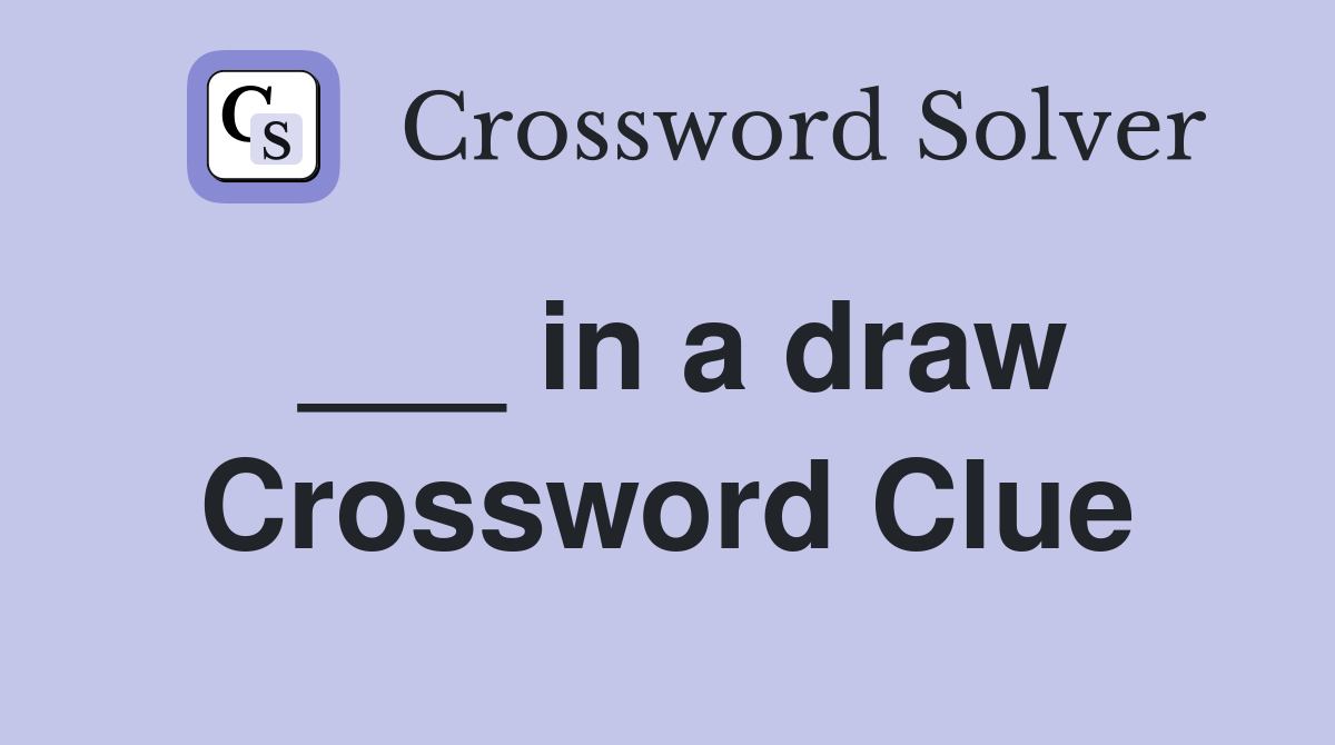 ___ in a draw Crossword Clue