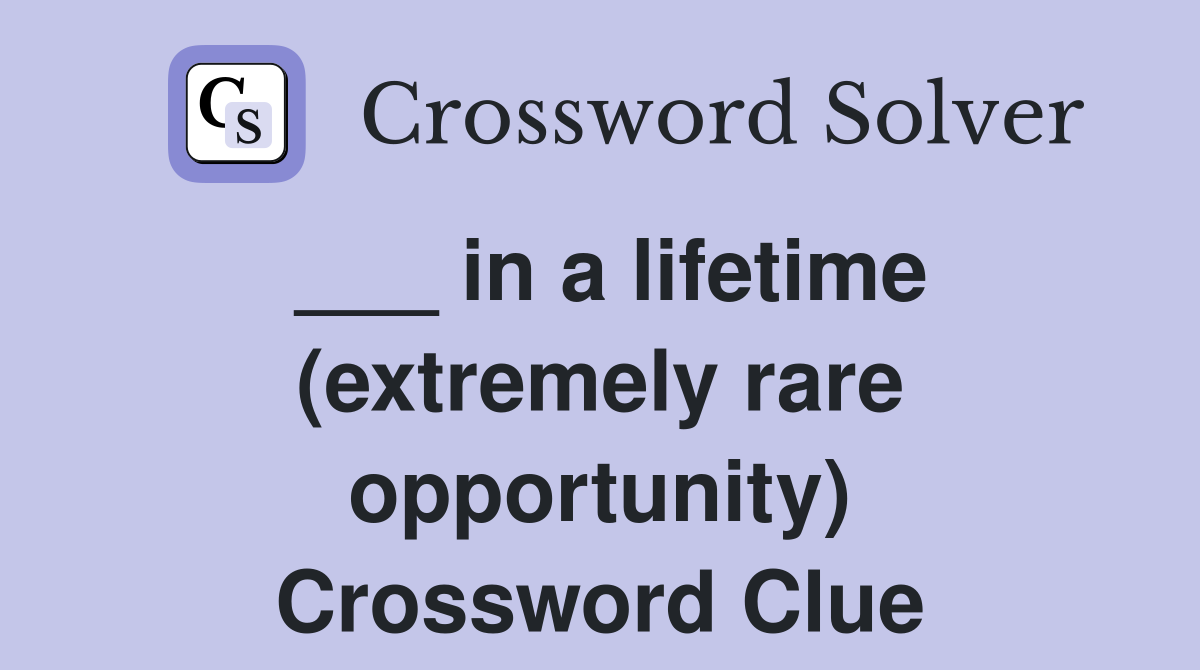 ___ in a lifetime (extremely rare opportunity) Crossword Clue