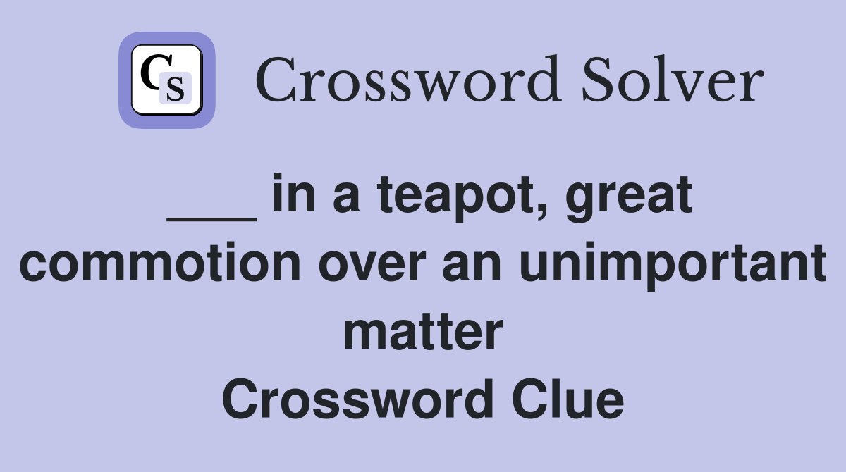 ___ in a teapot, great commotion over an unimportant matter Crossword Clue