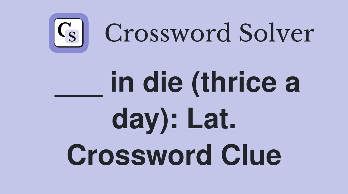 ___ in die (thrice a day): Lat. Crossword Clue