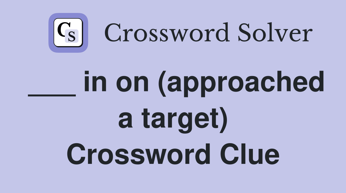 ___ in on (approached a target) Crossword Clue