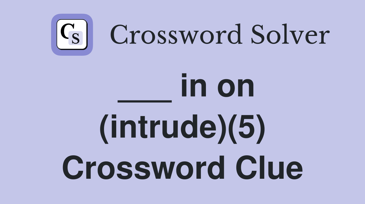 ___ in on (intrude)(5) Crossword Clue