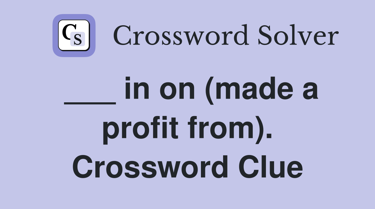 ___ in on (made a profit from). Crossword Clue
