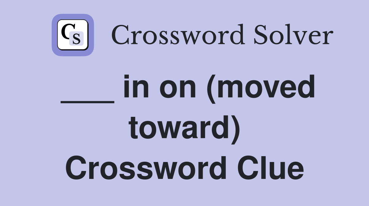 ___ in on (moved toward) Crossword Clue