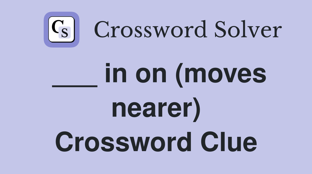 ___ in on (moves nearer) Crossword Clue