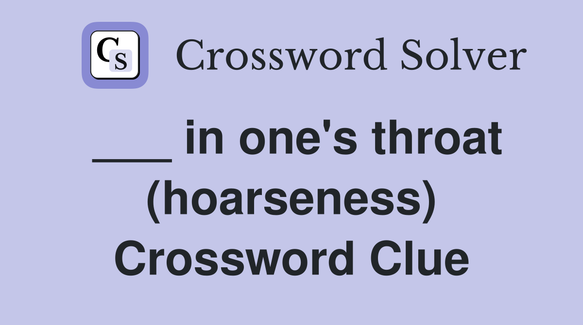 ___ in one's throat (hoarseness) Crossword Clue
