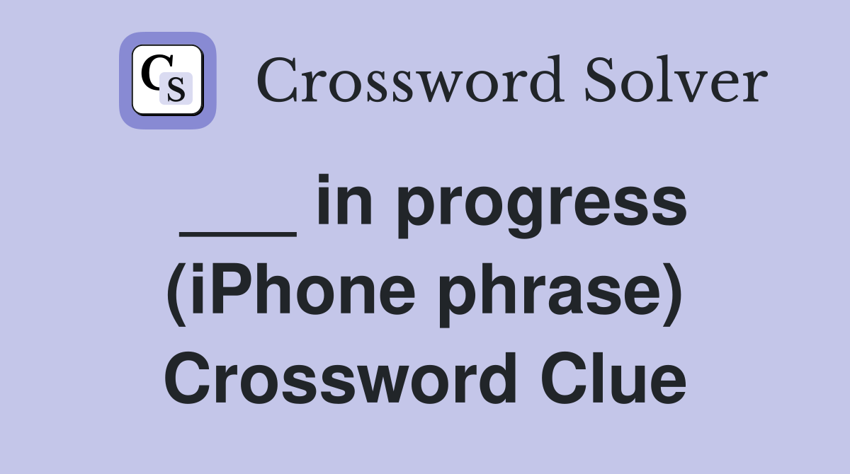 ___ in progress (iPhone phrase) Crossword Clue