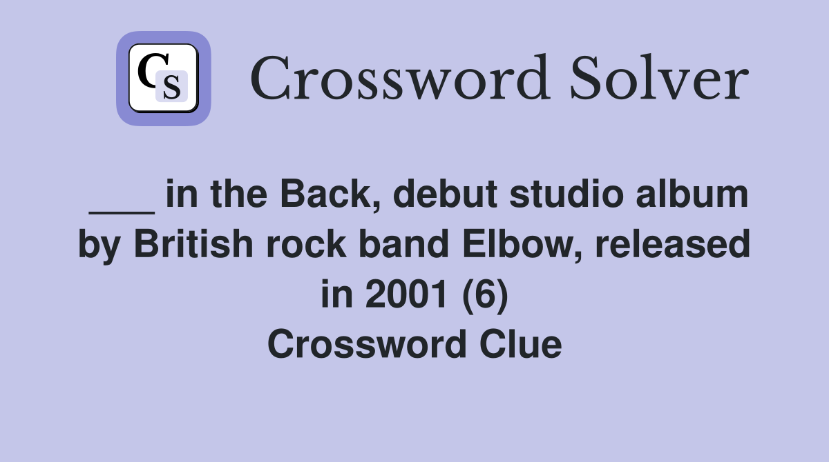 ___ in the Back, debut studio album by British rock band Elbow, released in 2001 (6) Crossword Clue
