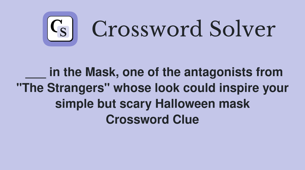 ___ in the Mask, one of the antagonists from "The Strangers" whose look could inspire your simple but scary Halloween mask Crossword Clue