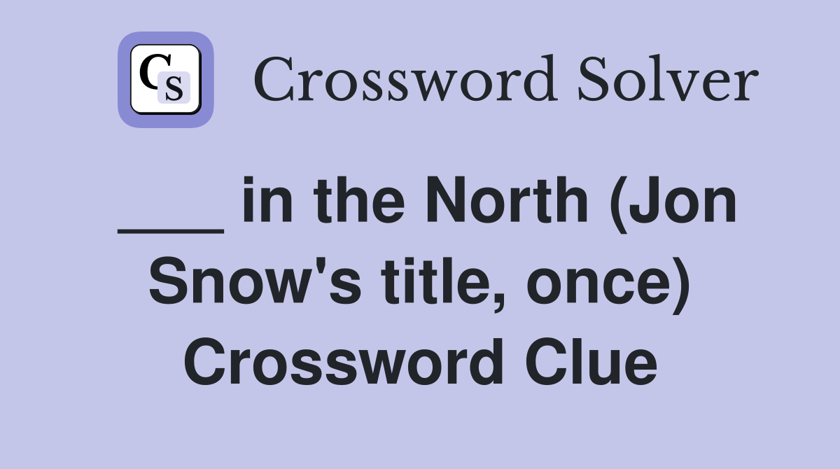 ___ in the North (Jon Snow's title, once) Crossword Clue