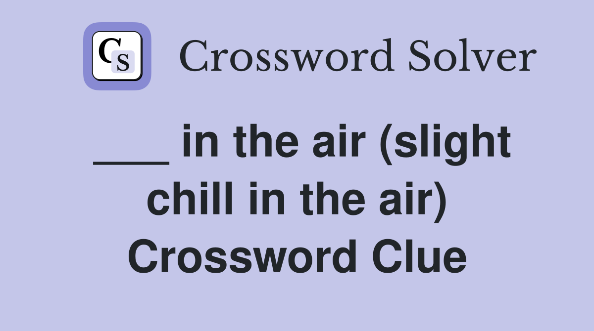 ___ in the air (slight chill in the air) Crossword Clue