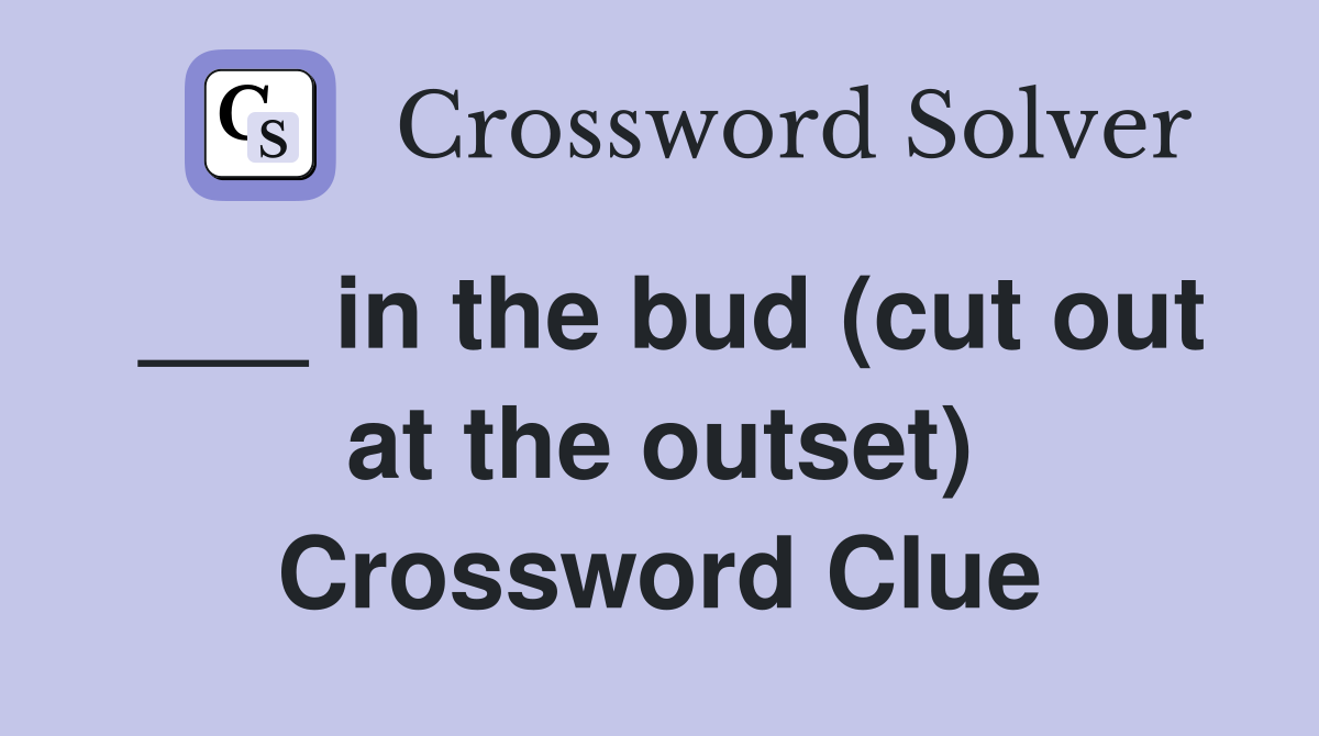___ in the bud (cut out at the outset) Crossword Clue