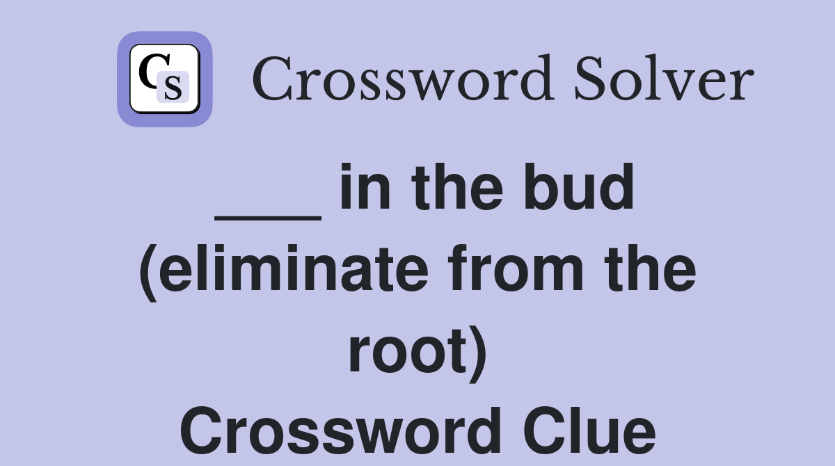 ___ in the bud (eliminate from the root) Crossword Clue