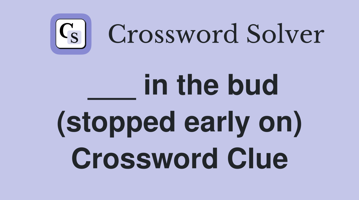 ___ in the bud (stopped early on) Crossword Clue