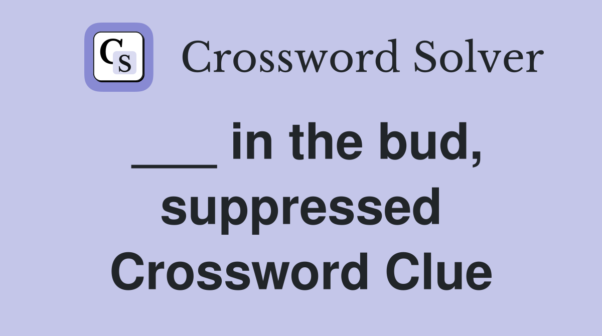 ___ in the bud, suppressed Crossword Clue