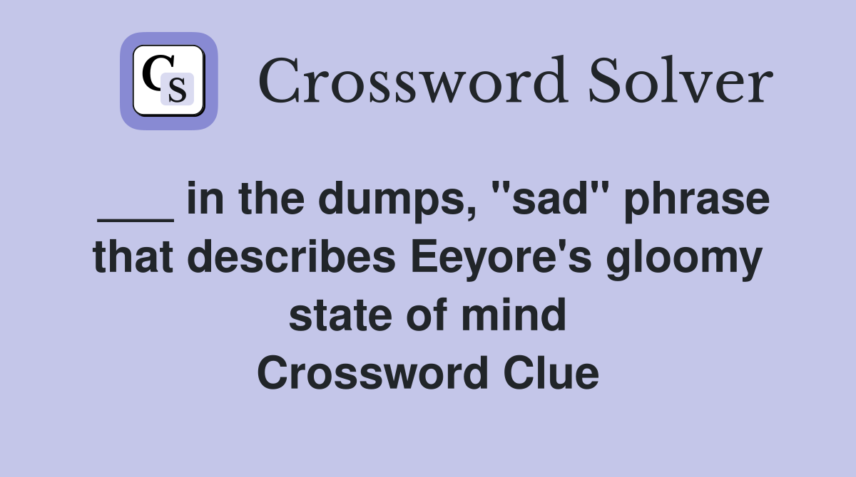 ___ in the dumps, "sad" phrase that describes Eeyore's gloomy state of mind Crossword Clue