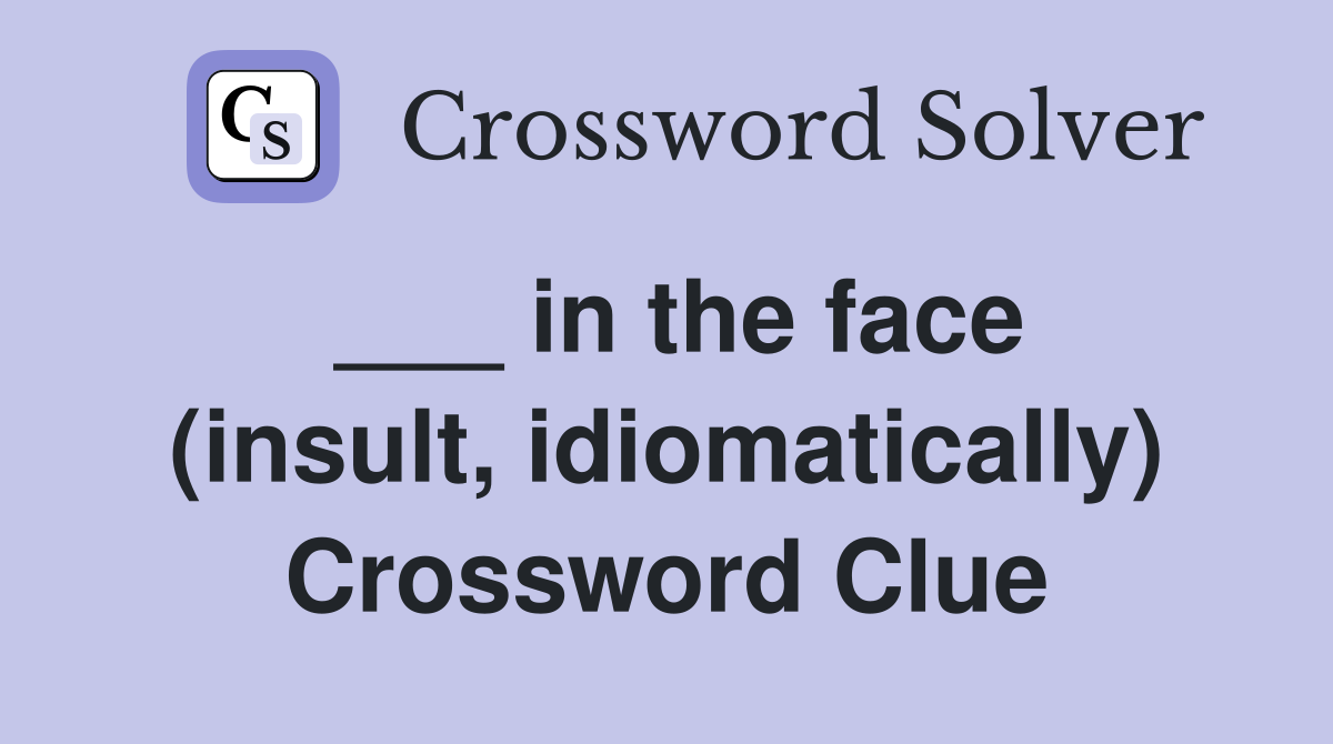 ___ in the face (insult, idiomatically) Crossword Clue