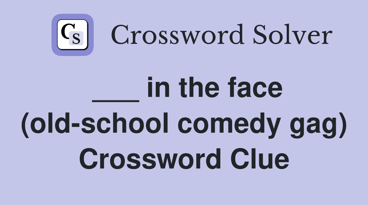___ in the face (old-school comedy gag) Crossword Clue