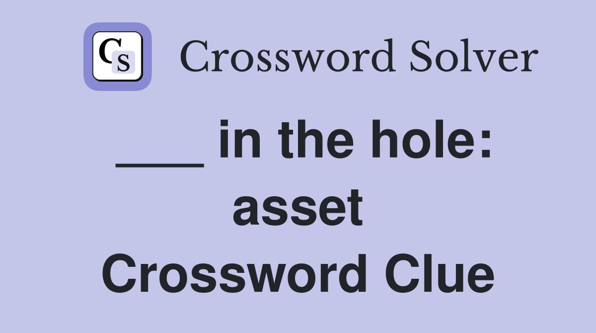 ___ in the hole: asset Crossword Clue