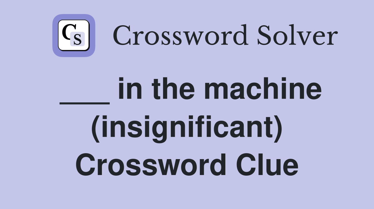 ___ in the machine (insignificant) Crossword Clue