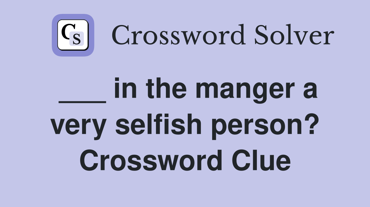 ___ in the manger a very selfish person? Crossword Clue