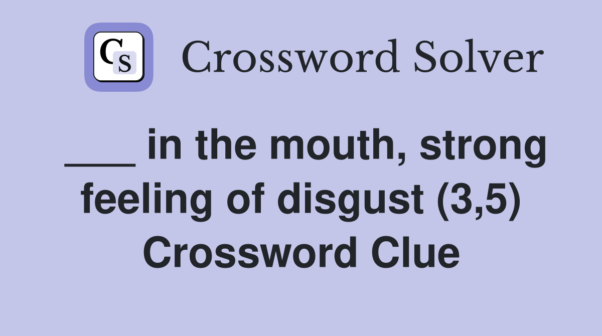 ___ in the mouth, strong feeling of disgust (3,5) Crossword Clue