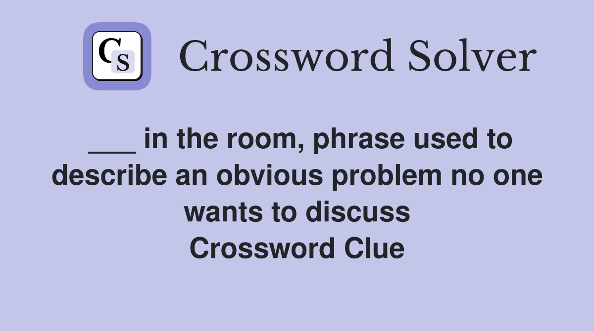 ___ in the room, phrase used to describe an obvious problem no one wants to discuss Crossword Clue
