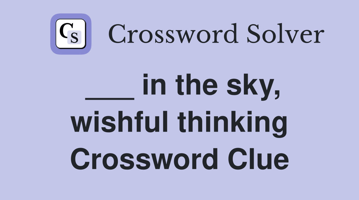 ___ in the sky, wishful thinking Crossword Clue