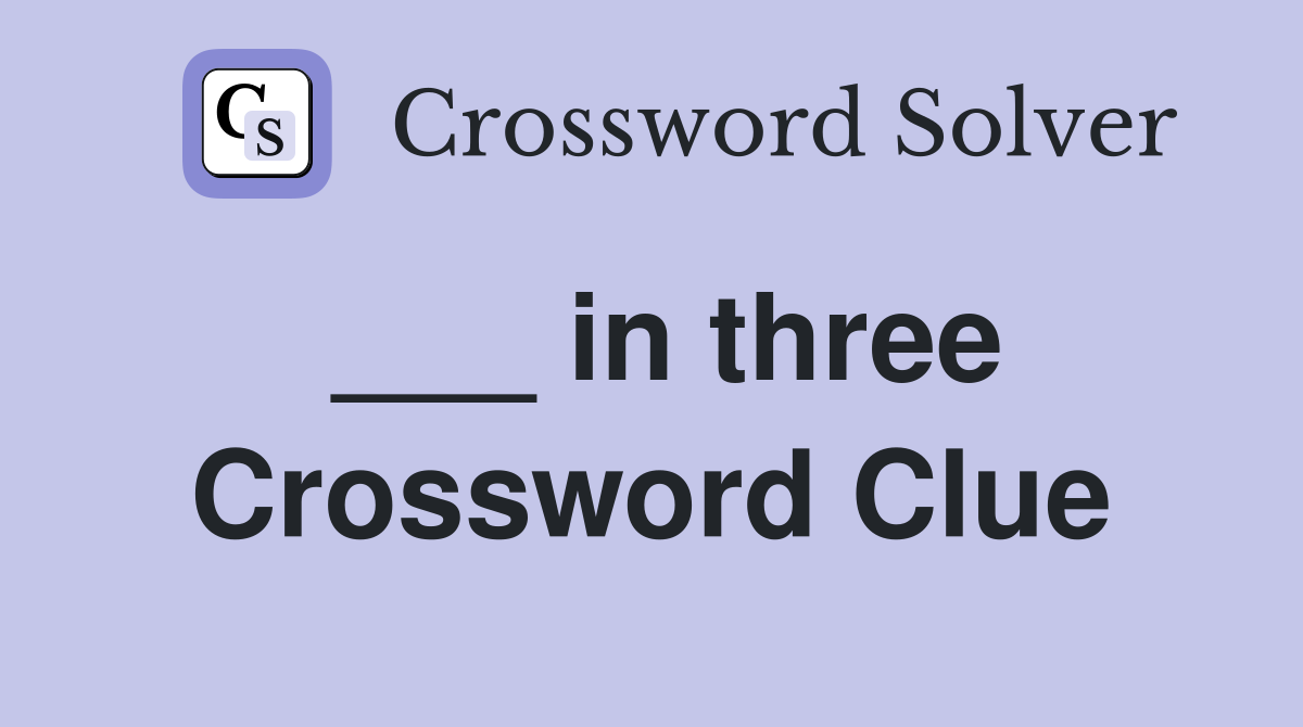 ___ in three Crossword Clue