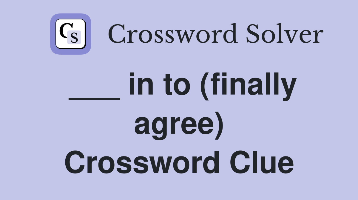 ___ in to (finally agree) Crossword Clue