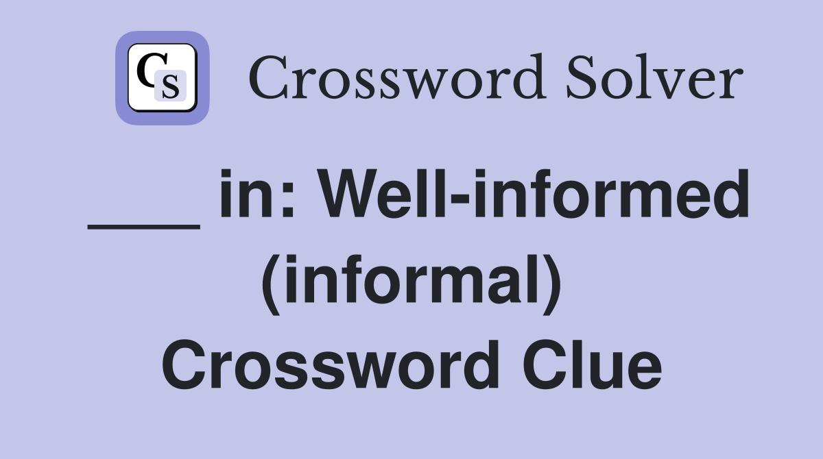 ___ in: Well-informed (informal) Crossword Clue