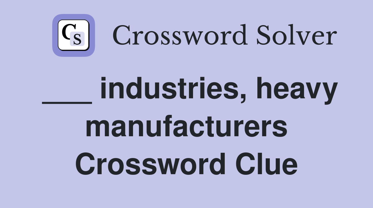 ___ industries, heavy manufacturers Crossword Clue