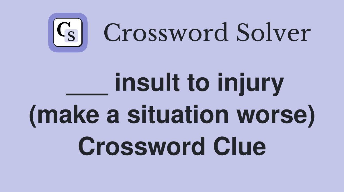 ___ insult to injury (make a situation worse) Crossword Clue