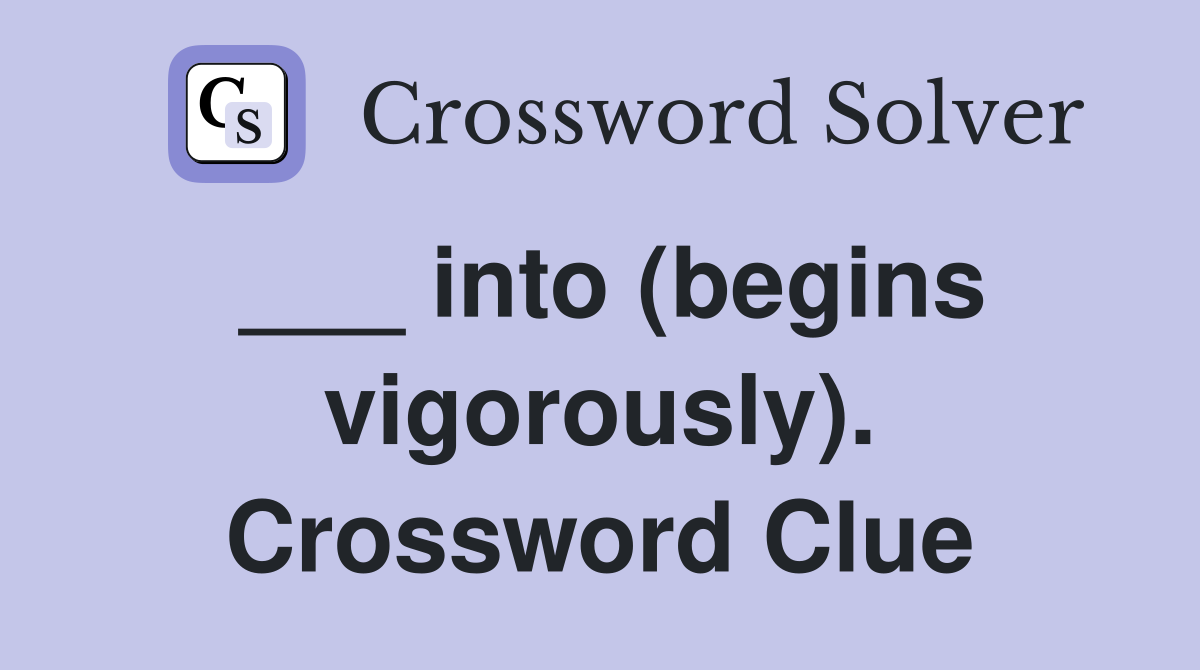 ___ into (begins vigorously). Crossword Clue