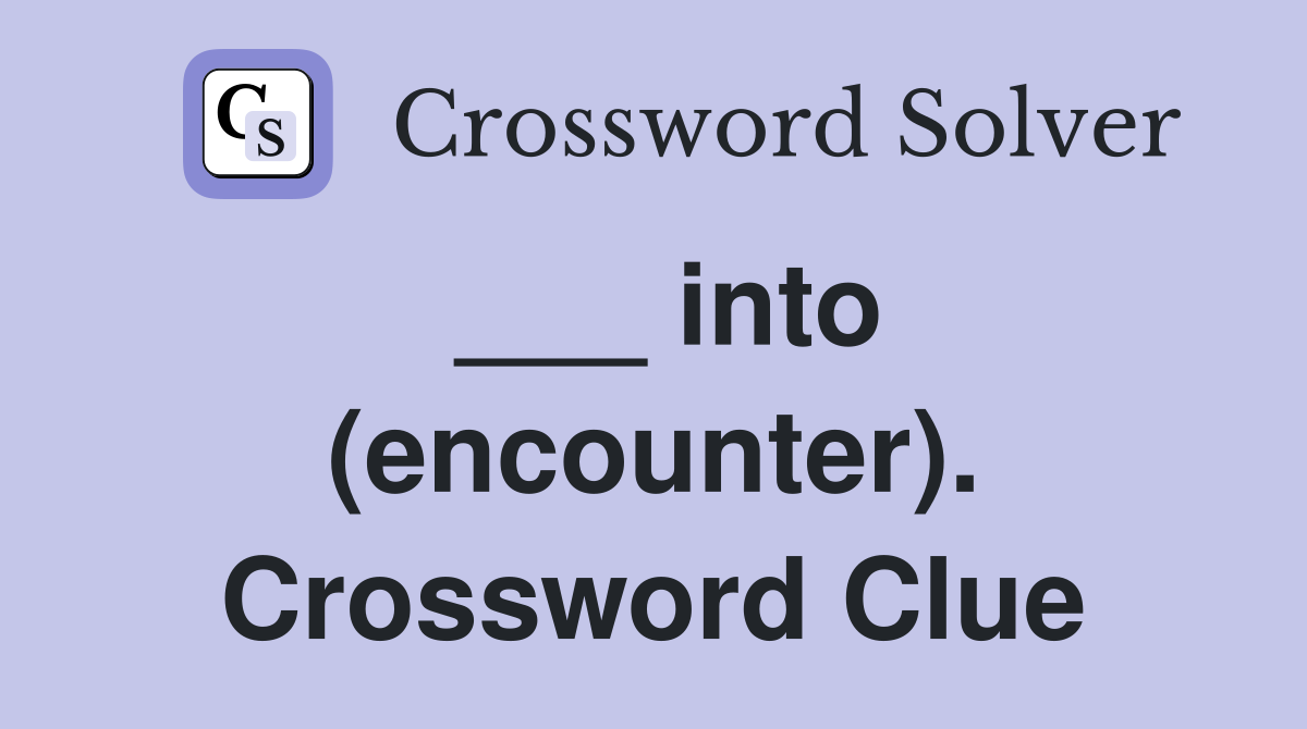 ___ into (encounter). Crossword Clue