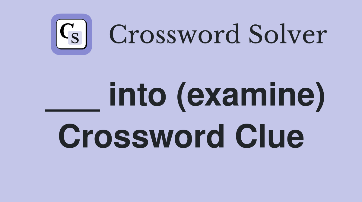 ___ into (examine) Crossword Clue